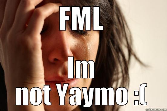 FML IM NOT YAYMO :( First World Problems