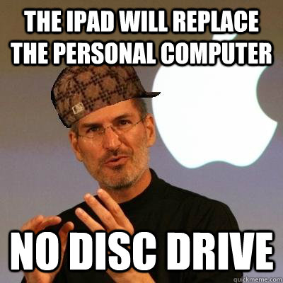 THE IPAD WILL REPLACE THE PERSONAL COMPUTER NO DISC DRIVE  Scumbag Steve Jobs