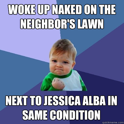 woke up naked on the neighbor's lawn NEXT TO jessica alba in same condition  Success Kid