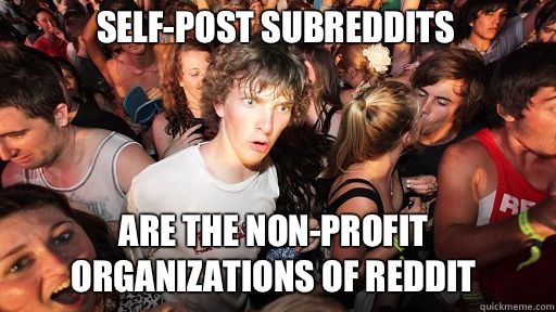 Self-post subreddits Are the non-profit organizations of reddit  Sudden Clarity Clarence