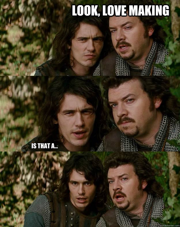 Look, love making Is that a...  Your Highness