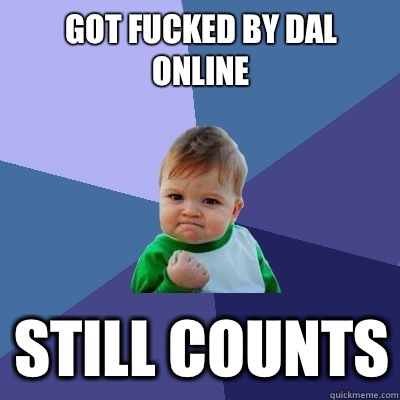 GOT FUCKED BY DAL ONLINE STILL COUNTS - GOT FUCKED BY DAL ONLINE STILL COUNTS  Success Kid