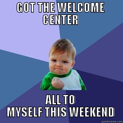 GOT THE WELCOME CENTER ALL TO MYSELF THIS WEEKEND Success Kid