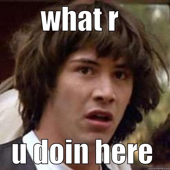 WHAT R  U DOIN HERE conspiracy keanu