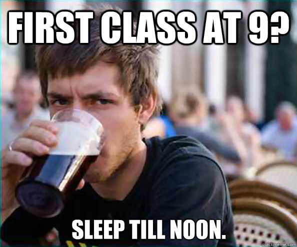 First Class at 9? Sleep till noon.  Lazy College Senior