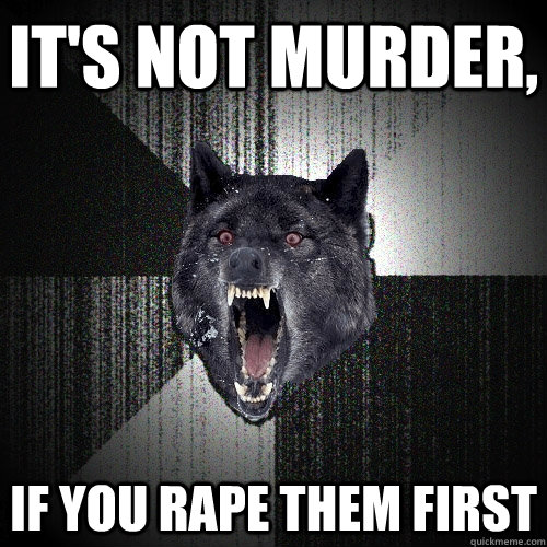 IT'S NOT MURDER, IF YOU RAPE THEM FIRST  Insanity Wolf