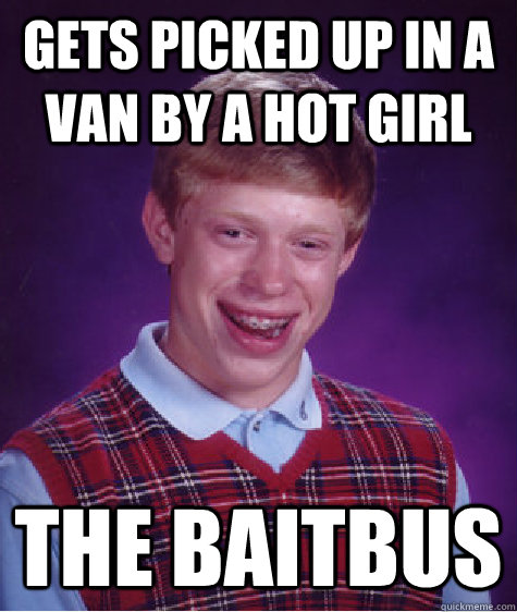 gets picked up in a van by a hot girl the baitbus - gets picked up in a van by a hot girl the baitbus  Bad Luck Brian
