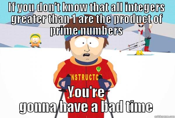 IF YOU DON'T KNOW THAT ALL INTEGERS GREATER THAN 1 ARE THE PRODUCT OF PRIME NUMBERS YOU'RE GONNA HAVE A BAD TIME Super Cool Ski Instructor