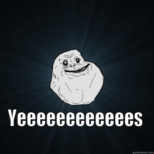  YEEEEEEEEEEEES Forever Alone