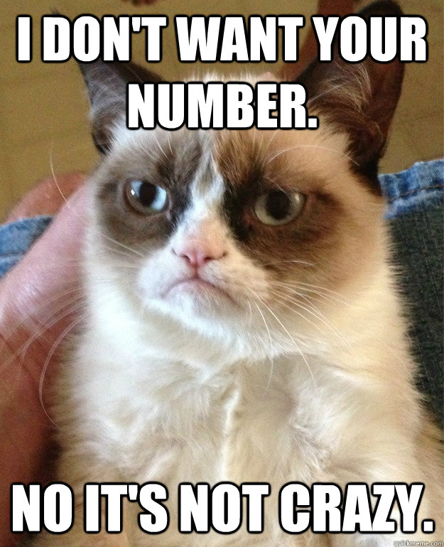 I don't want your number. No it's not crazy.  Grumpy Cat