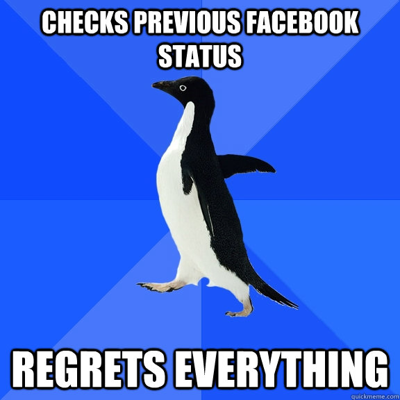 Checks previous facebook status REGRETS EVERYTHING  Socially Awkward Penguin