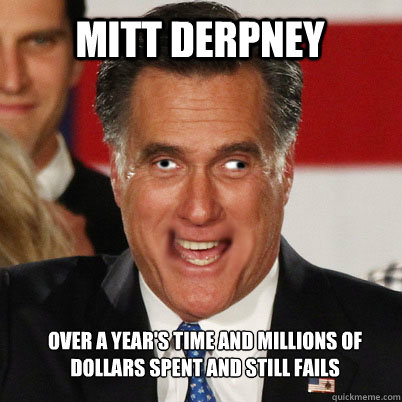 Mitt Derpney Over a year's time and millions of dollars spent and still fails - Mitt Derpney Over a year's time and millions of dollars spent and still fails  Mitt Derpney