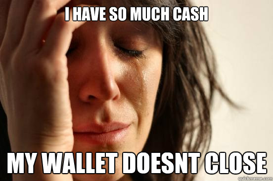 I have so much cash My wallet doesnt close  First World Problems
