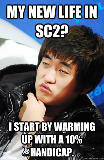 My new life in SC2? I start by warming up with a 10% Handicap. - My new life in SC2? I start by warming up with a 10% Handicap.  Unimpressed Flash