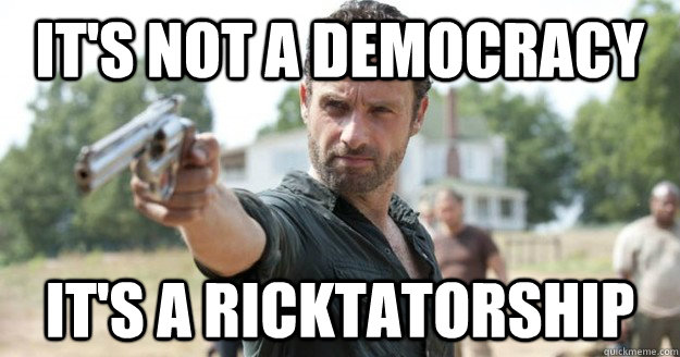 It's not a democracy It's A Ricktatorship  Rick Grimes Demands