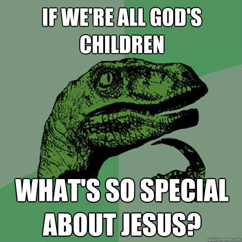 If we're all God's children what's so special about jesus?  Philosoraptor