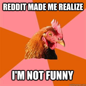 Reddit made me realize I'm not funny  Anti-Joke Chicken
