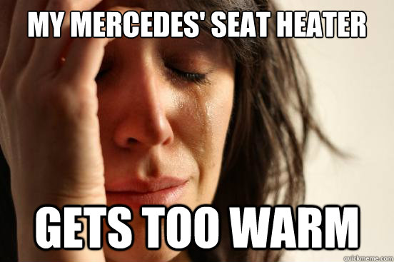 my mercedes' seat heater Gets too warm  First World Problems