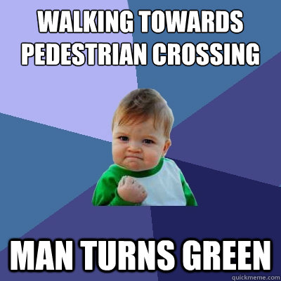 walking towards pedestrian crossing man turns green  Success Kid
