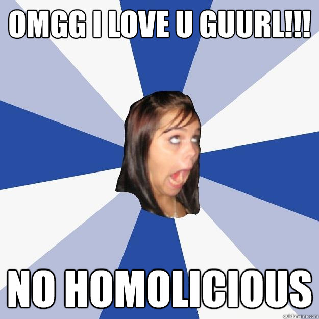 OMGG I love u guurl!!! No homolicious  Annoying Facebook Girl