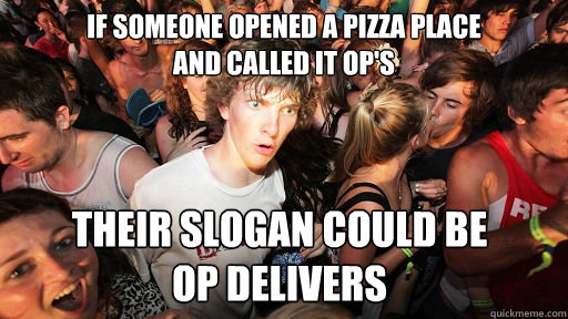 if Someone opened a pizza place 
and called it OP's Their slogan could be 
OP Delivers  - if Someone opened a pizza place 
and called it OP's Their slogan could be 
OP Delivers   Sudden Clarity Clarence