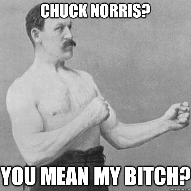Chuck norris? You mean my bitch? - Chuck norris? You mean my bitch?  Misc