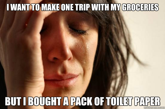 I want to make one trip with my groceries But I bought a pack of toilet paper  First World Problems