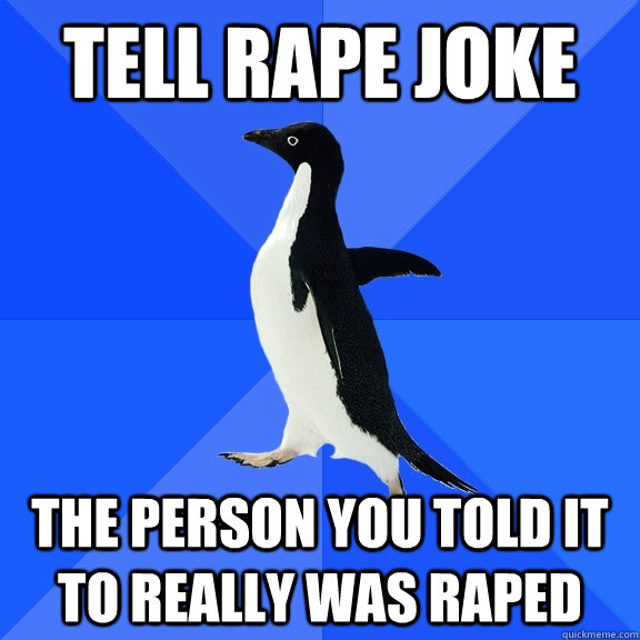 tell rape joke the person you told it to really was raped  Socially Awkward Penguin