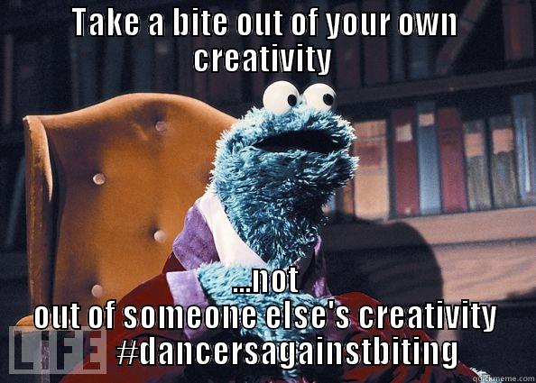 TAKE A BITE OUT OF YOUR OWN CREATIVITY  ...NOT OUT OF SOMEONE ELSE'S CREATIVITY        #DANCERSAGAINSTBITING Cookie Monster