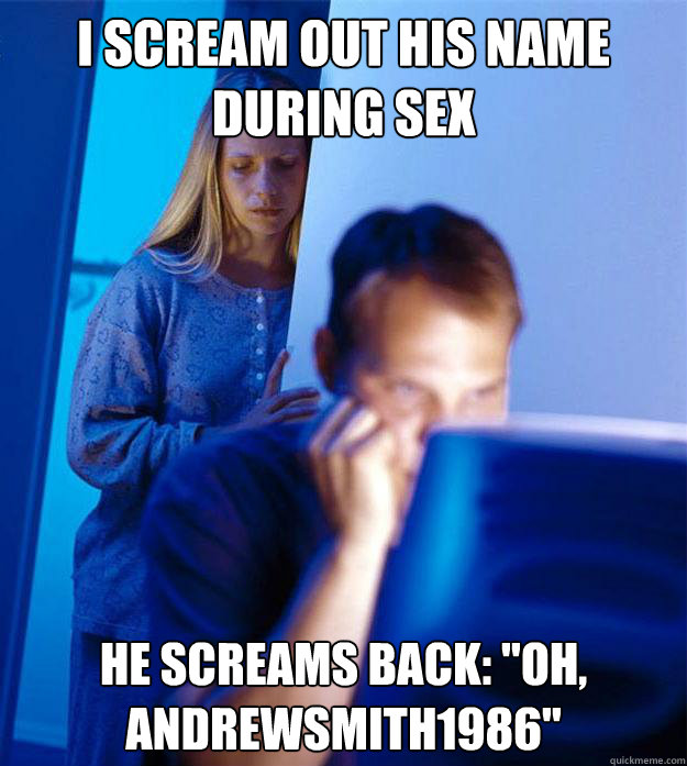 I scream out his name during sex He screams back: 