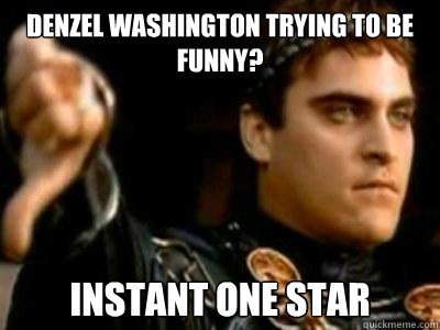 Denzel Washington trying to be funny? Instant one star  Downvoting Roman