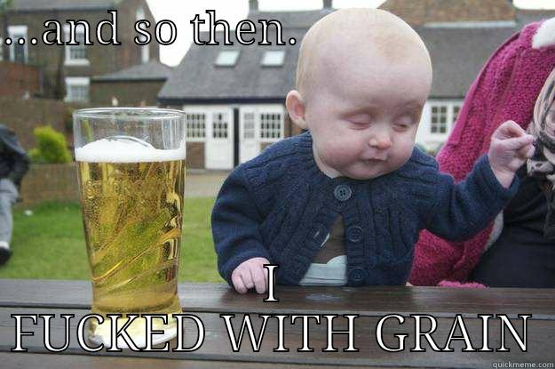 Baby Grain - ...AND SO THEN.                       I FUCKED WITH GRAIN drunk baby