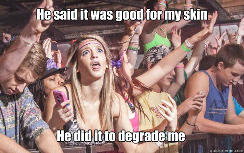 He said it was good for my skin He did it to degrade me  Stupid Clarity Clare