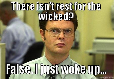 THERE ISN'T REST FOR THE WICKED? FALSE. I JUST WOKE UP... Schrute