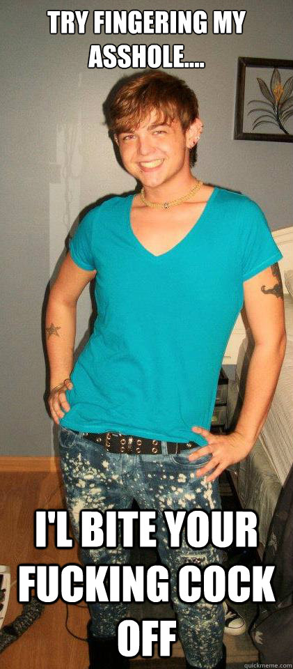 try fingering my asshole.... i'l bite your fucking cock off  