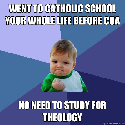 Went to catholic school your whole life before cua no need to study for theology  Success Kid