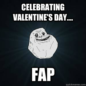 Celebrating Valentine's Day.... FAP  - Celebrating Valentine's Day.... FAP   Forever alone guy