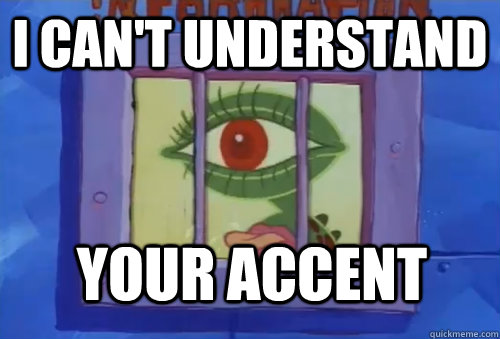 i can't understand Your accent  