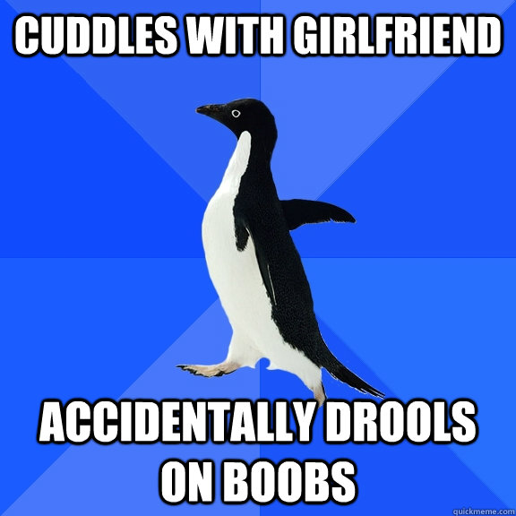 cuddles with girlfriend accidentally drools on boobs  Socially Awkward Penguin