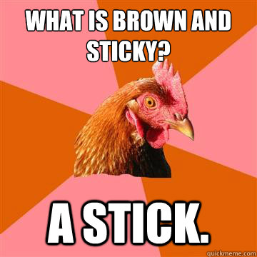 What is brown and sticky? A stick.  Anti-Joke Chicken