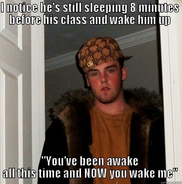 I NOTICE HE'S STILL SLEEPING 8 MINUTES BEFORE HIS CLASS AND WAKE HIM UP 