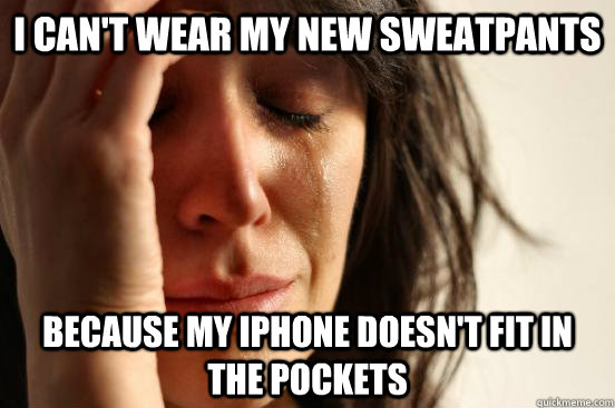 I can't wear my new sweatpants Because my iPhone doesn't fit in the pockets  First World Problems