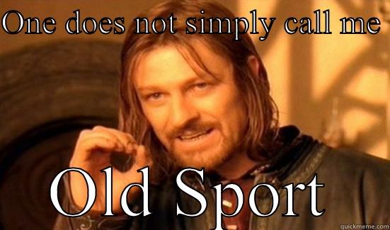 ONE DOES NOT SIMPLY CALL ME  OLD SPORT Boromir