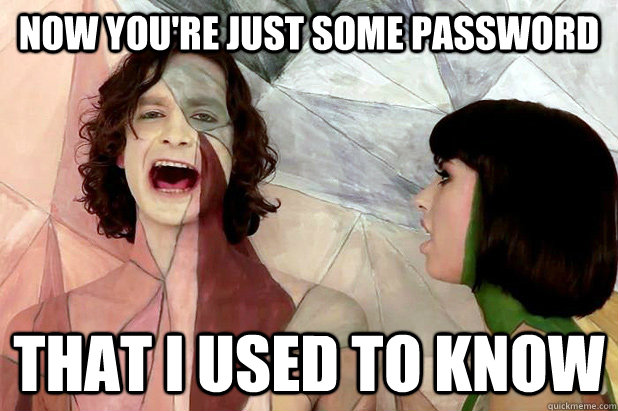 Now you're just some Password that i used to know  