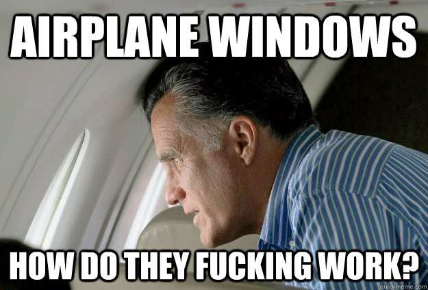 Airplane windows How do they fucking work? - Airplane windows How do they fucking work?  Romney Pressure