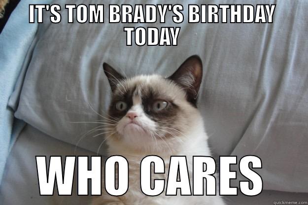 IT'S TOM BRADY'S BIRTHDAY TODAY WHO CARES Grumpy Cat