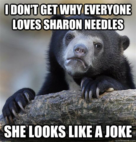 I don't get why everyone loves Sharon needles She looks like a joke  Confession Bear