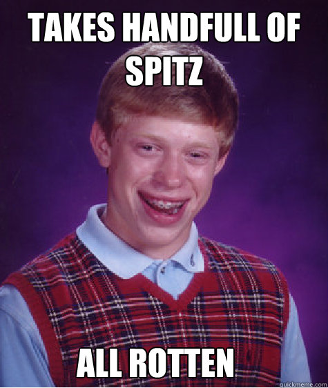 Takes handfull of spitz all rotten  Bad Luck Brian