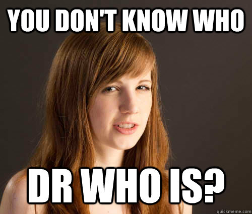 You don't know who Dr Who is? - You don't know who Dr Who is?  Condescending Girlfriend
