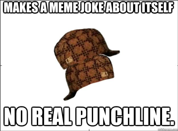 Makes a Meme Joke About Itself No real punchline.  